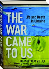 THE WAR CAME TO US: Life and Death in Ukraine