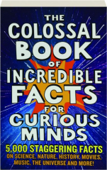 THE COLOSSAL BOOK OF INCREDIBLE FACTS FOR CURIOUS MINDS