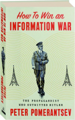 HOW TO WIN AN INFORMATION WAR: The Propagandist Who Outwitted Hitler