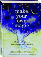 MAKE YOUR OWN MAGIC: A Beginner's Guide to Self-Empowering Witchcraft