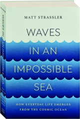 WAVES IN AN IMPOSSIBLE SEA: How Everyday Life Emerges from the Cosmic Ocean
