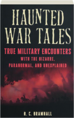 HAUNTED WAR TALES: True Military Encounters with the Bizarre, Paranormal, and Unexplained