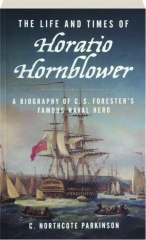 THE LIFE AND TIMES OF HORATIO HORNBLOWER: A Biography of C.S. Forester's Famous Naval Hero