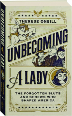 UNBECOMING A LADY: The Forgotten Sluts and Shrews Who Shaped America