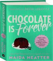 CHOCOLATE IS FOREVER: Classic Cakes, Cookies, Pastries, Pies, Puddings, Candies, Confections, and More