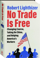 NO TRADE IS FREE: Changing Course, Taking on China, and Helping America's Workers