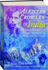 ALEISTER CROWLEY IN INDIA: The Secret Influence of Eastern Mysticism on Magic and the Occult