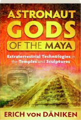 ASTRONAUT GODS OF THE MAYA: Extraterrestrial Technologies in the Temples and Sculptures