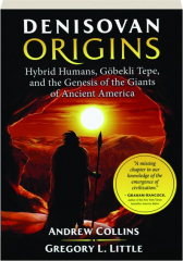 DENISOVAN ORIGINS: Hybrid Humans, Gobekli Tepe, and the Genesis of the Giants of Ancient America