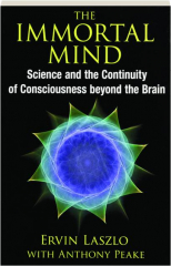 THE IMMORTAL MIND: Science and the Continuity of Consciousness Beyond the Brain