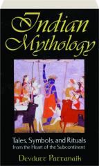INDIAN MYTHOLOGY: Tales, Symbols, and Rituals from the Heart of the Subcontinent