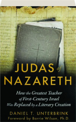 JUDAS OF NAZARETH: How the Greatest Teacher of First-Century Israel Was Replaced by a Literary Creation