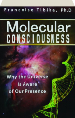 MOLECULAR CONSCIOUSNESS: Why the Universe Is Aware of Our Presence