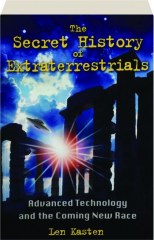 THE SECRET HISTORY OF EXTRATERRESTRIALS: Advanced Technology and the Coming New Race