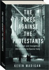 THE POPES AGAINST THE PROTESTANTS: The Vatican and Evangelical Christianity in Fascist Italy
