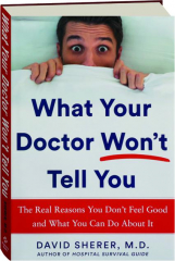 WHAT YOUR DOCTOR WON'T TELL YOU: The Real Reasons You Don't Feel Good and What You Can Do About It