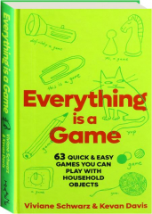 EVERYTHING IS A GAME: 63 Quick & Easy Games You Can Play with Household Objects
