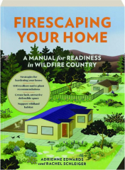 FIRESCAPING YOUR HOME: A Manual for Readiness in Wildfire Country