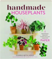 HANDMADE HOUSEPLANTS: Remarkably Realistic Plants You Can Make with Paper