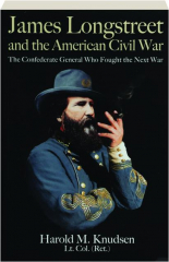 JAMES LONGSTREET AND THE AMERICAN CIVIL WAR: The Confederate General Who Fought the Next War