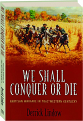 WE SHALL CONQUER OR DIE: Partisan Warfare in 1862 Western Kentucky