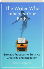 THE WRITER WHO INHABITS YOUR BODY: Somatic Practices to Enhance Creativity and Inspiration