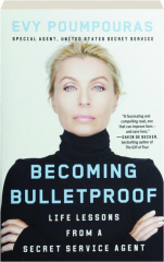 BECOMING BULLETPROOF: Life Lessons from a Secret Service Agent