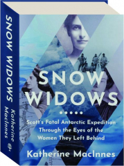 SNOW WIDOWS: Scott's Fatal Antarctic Expedition Through the Eyes of the Women They Left Behind