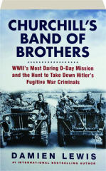 CHURCHILL'S BAND OF BROTHERS: WWII's Most Daring D-Day Mission and the Hunt to Take Down Hitler's Fugitive War Criminals