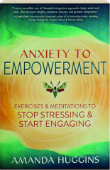 ANXIETY TO EMPOWERMENT: Exercises & Meditations to Stop Stressing & Start Engaging