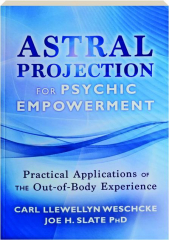 ASTRAL PROJECTION FOR PSYCHIC EMPOWERMENT: Practical Applications of the Out-of-Body Experience