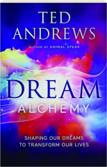 DREAM ALCHEMY: Shaping Our Dreams to Transform Our Lives