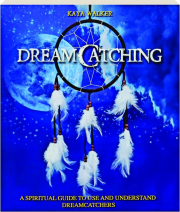 DREAMCATCHING: A Spiritual Guide to Use and Understand Dreamcatchers