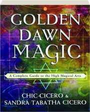 GOLDEN DAWN MAGIC: A Complete Guide to the High Magical Arts