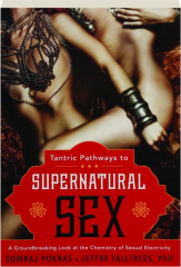 TANTRIC PATHWAYS TO SUPERNATURAL SEX: A Groundbreaking Look at the Chemistry of Sexual Electricity