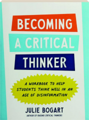 BECOMING A CRITICAL THINKER: A Workbook to Help Students Think Well in an Age of Disinformation
