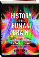 A HISTORY OF THE HUMAN BRAIN: From the Sea Sponge to CRISPR, How Our Brain Evolved