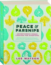 PEACE & PARSNIPS: Adventurous Vegan Cooking for Everyone