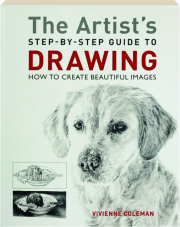 THE ARTIST'S STEP-BY-STEP GUIDE TO DRAWING: How to Create Beautiful Images