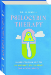 PSILOCYBIN THERAPY: Understanding How to Use Nature's Psychedelics for Mental Health