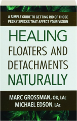 HEALING FLOATERS AND DETACHMENTS NATURALLY: A Simple Guide to Getting Rid of Those Pesky Specks That Affect Your Vision