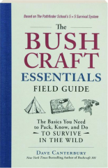 THE BUSHCRAFT ESSENTIALS FIELD GUIDE: The Basics You Need to Pack, Know, and Do to Survive in the Wild