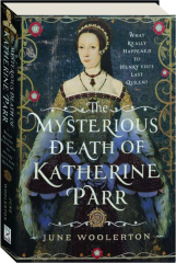 THE MYSTERIOUS DEATH OF KATHERINE PARR: What Really Happened to Henry VIII's Last Queen?