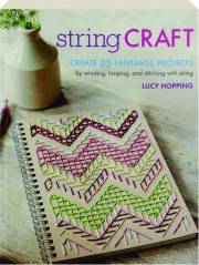 STRING CRAFT: Create 35 Fantastic Projects by Winding, Looping, and Stitching with String