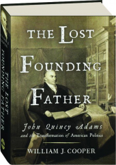 THE LOST FOUNDING FATHER: John Quincy Adams and the Transformation of American Politics