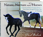 NATURE, NURTURE AND HORSES: A Journal of Four Dressage Horses--from Birth Through the First Year of Training