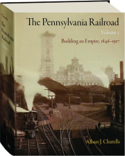 THE PENNSYLVANIA RAILROAD, VOLUME 1: Building an Empire, 1846-1917