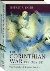 THE CORINTHIAN WAR, 395-387 BC: The Twilight of Sparta's Empire