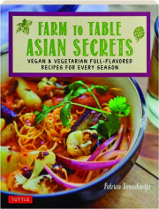 FARM TO TABLE ASIAN SECRETS: Vegan & Vegetarian Full-Flavored Recipes for Every Season