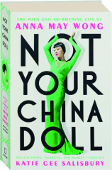 NOT YOUR CHINA DOLL: The Wild and Shimmering Life of Anna May Wong